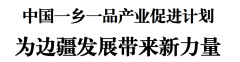 中国一乡一品产业促进计划，为边疆发展带来新力量【系列评论之二】 郑长宁